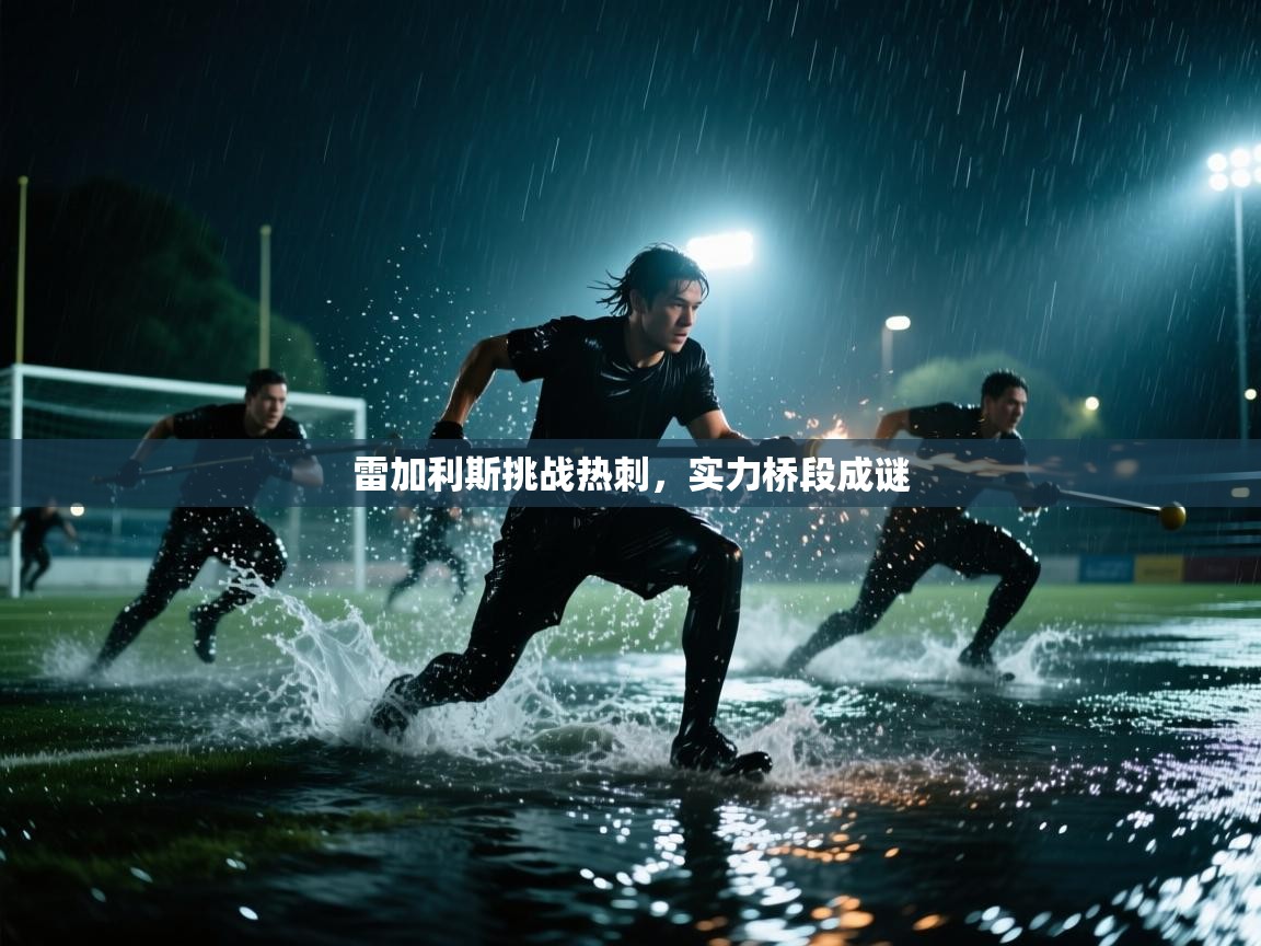 雷加利斯挑战热刺,实力桥段成谜 第1张