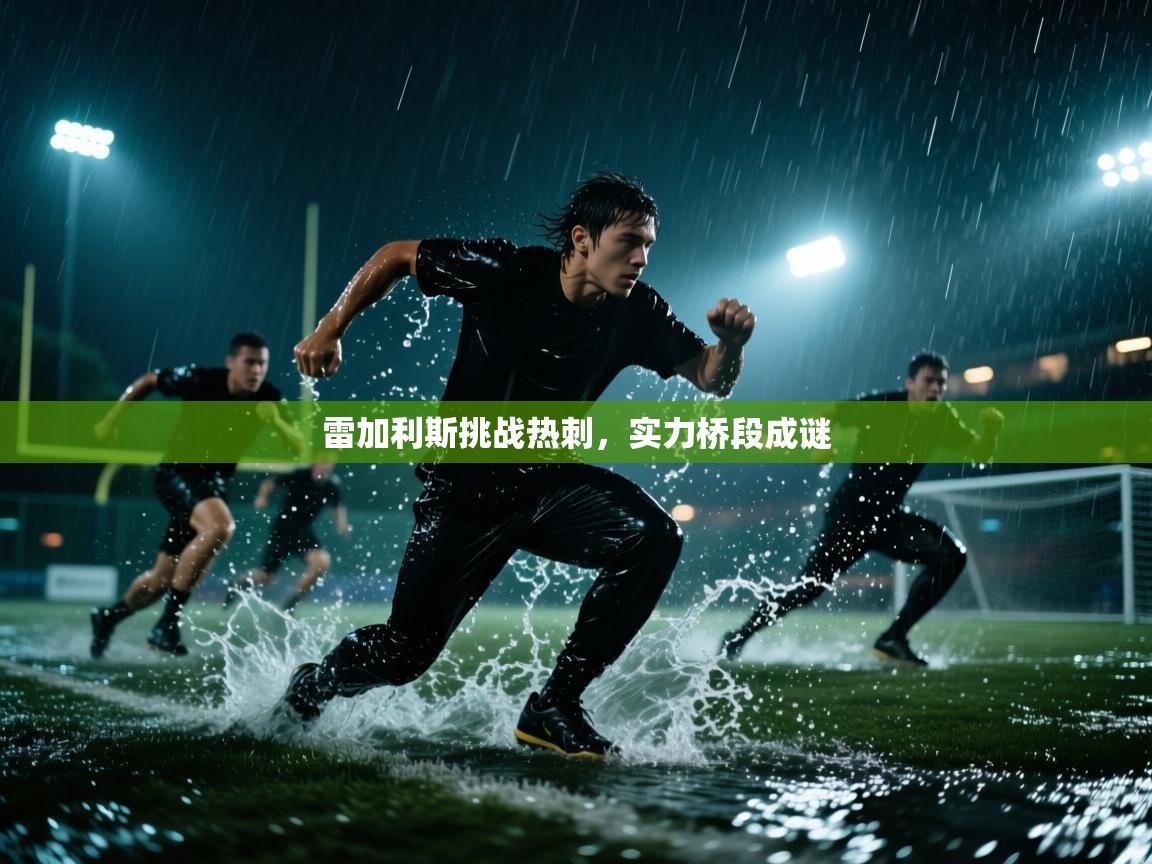 雷加利斯挑战热刺,实力桥段成谜 第2张