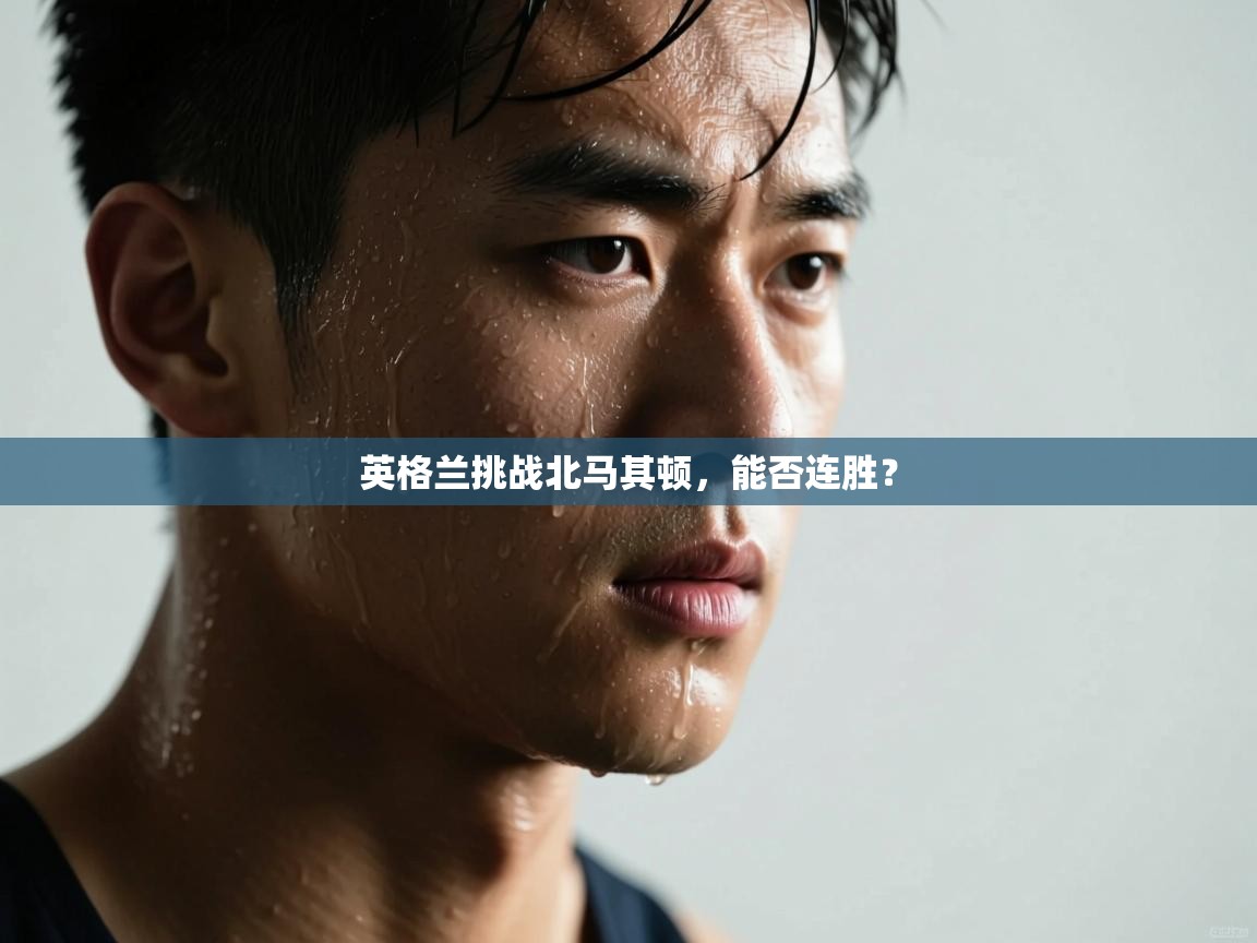 英格兰挑战北马其顿，能否连胜？  第1张