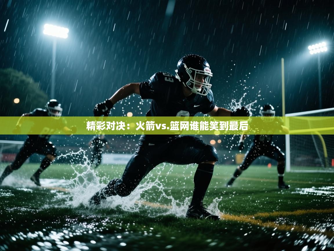 精彩对决:火箭vs.篮网谁能笑到最后 第2张