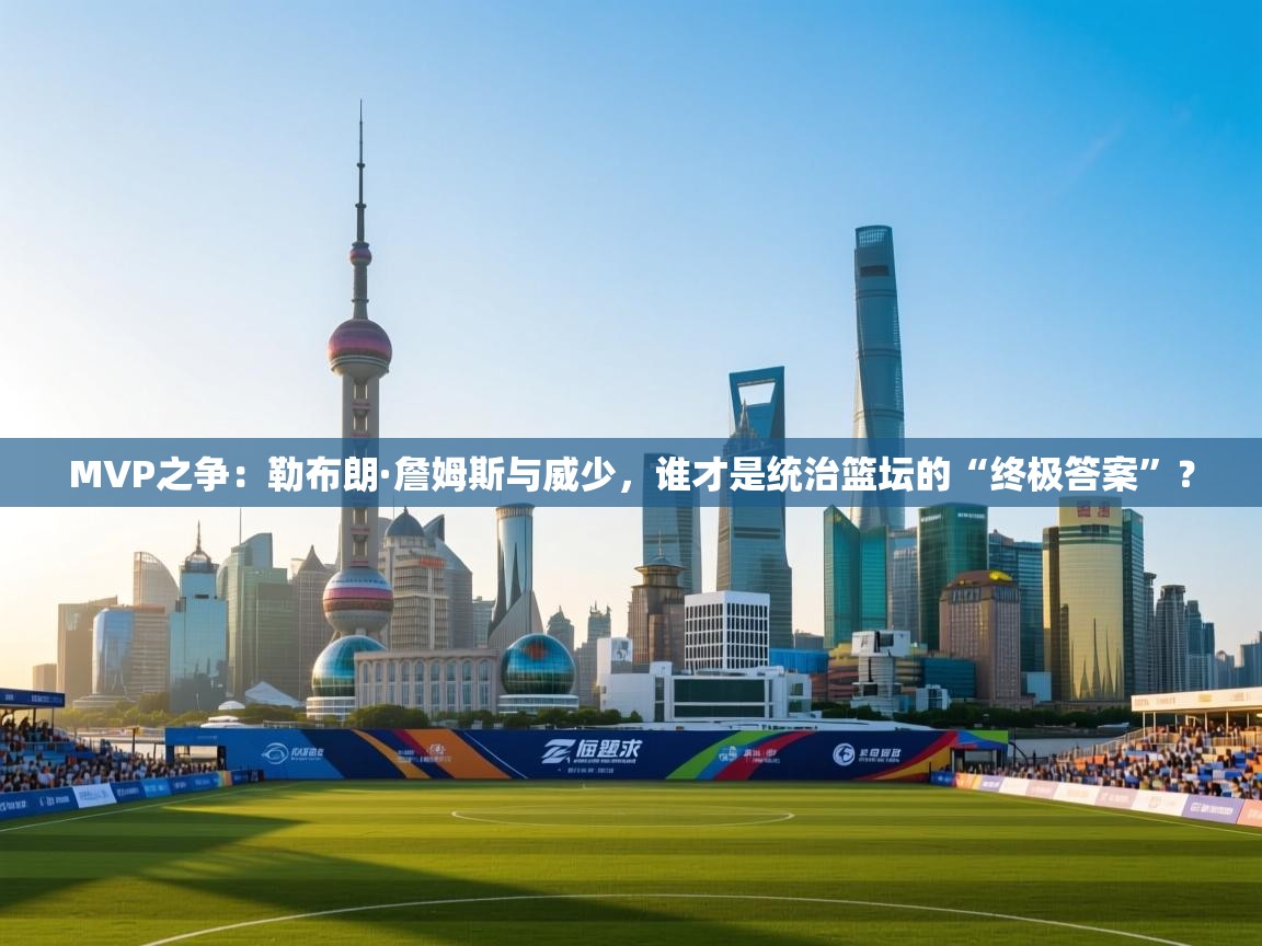 MVP之争:勒布朗·詹姆斯与威少,谁才是统治篮坛的“终极答案”? 第1张