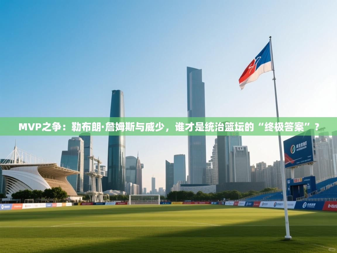 MVP之争:勒布朗·詹姆斯与威少,谁才是统治篮坛的“终极答案”? 第2张