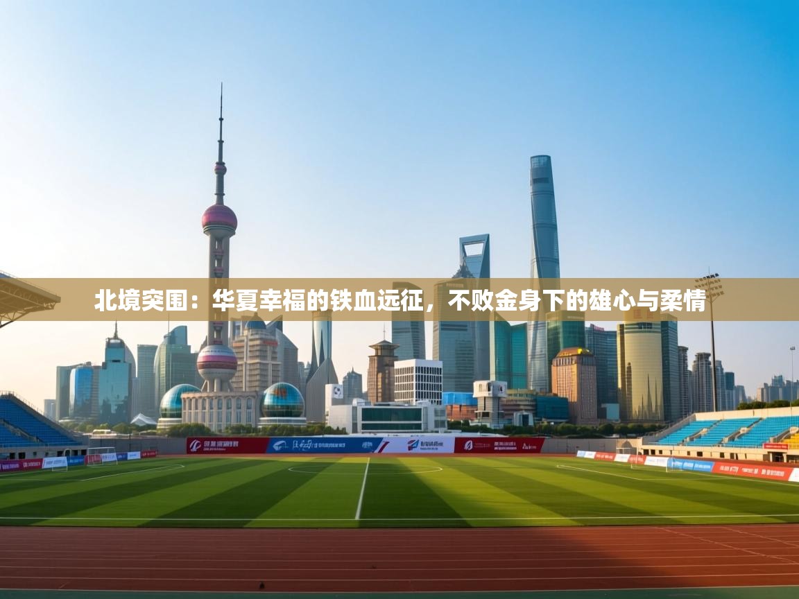 北境突围：华夏幸福的铁血远征，不败金身下的雄心与柔情  第2张