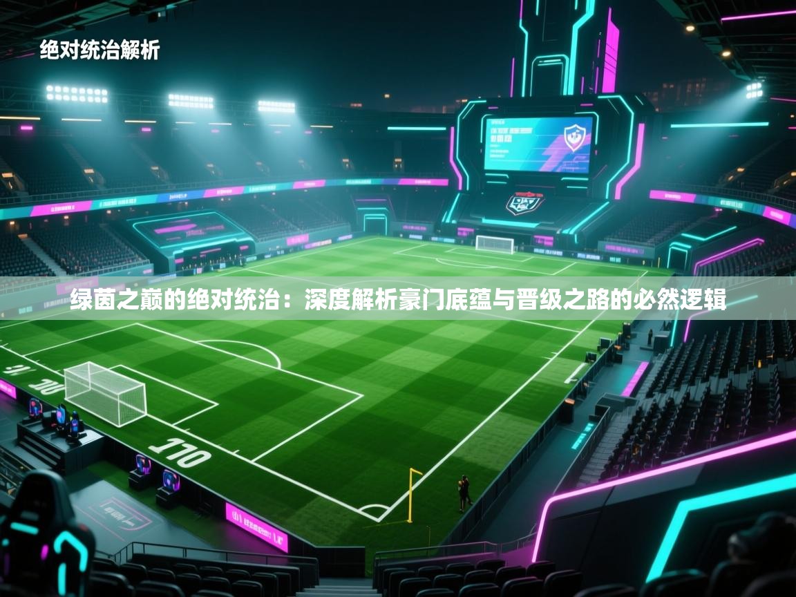 绿茵之巅的绝对统治：深度解析豪门底蕴与晋级之路的必然逻辑  第1张