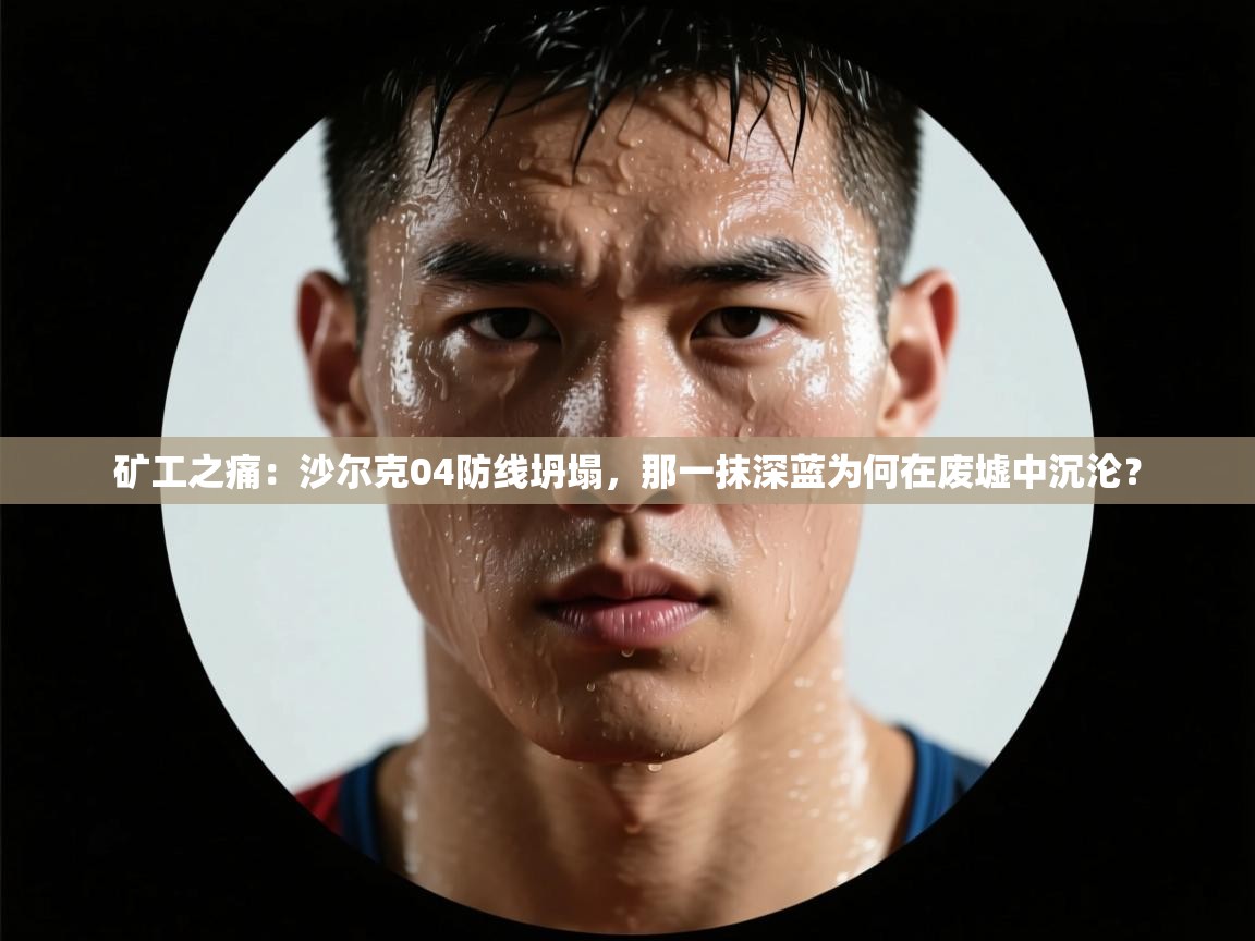 矿工之痛：沙尔克04防线坍塌，那一抹深蓝为何在废墟中沉沦？  第1张