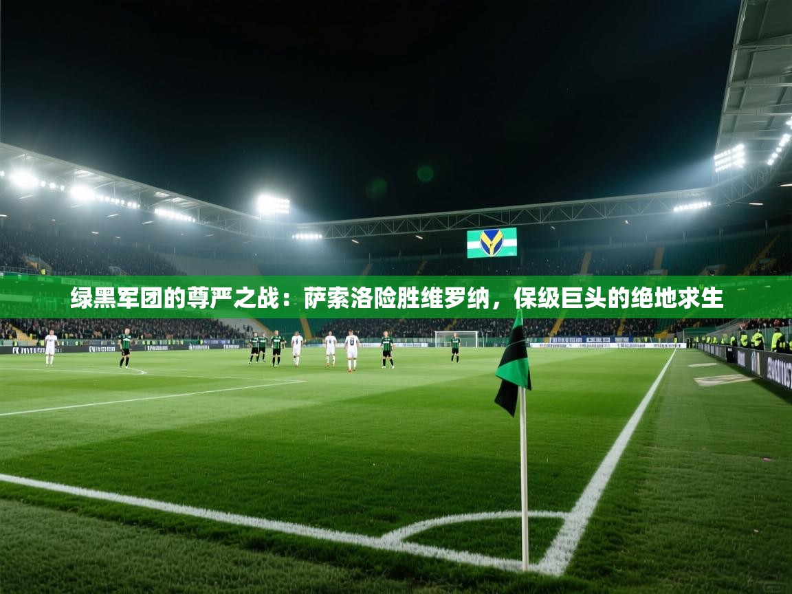 绿黑军团的尊严之战：萨索洛险胜维罗纳，保级巨头的绝地求生  第2张