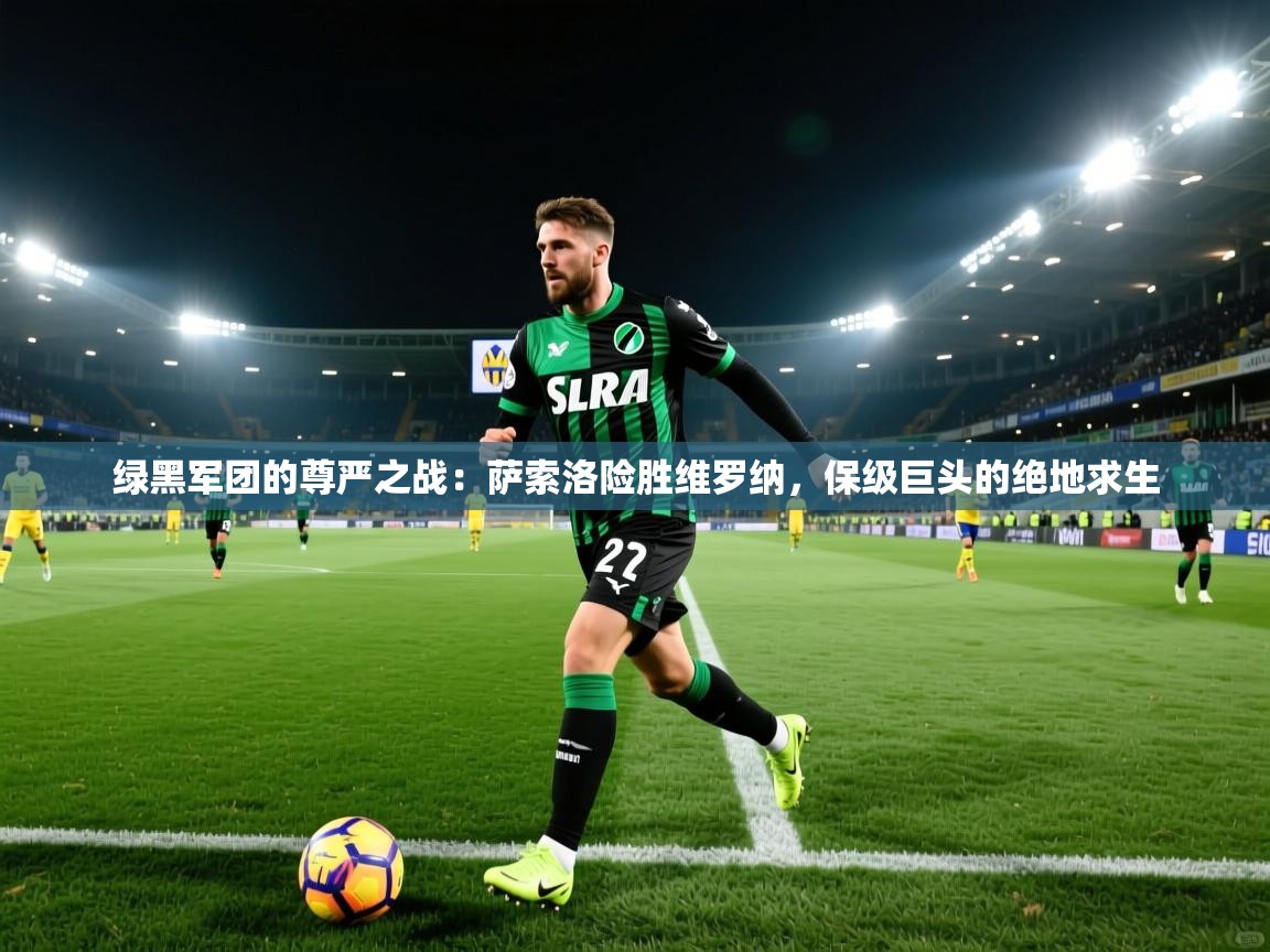 绿黑军团的尊严之战：萨索洛险胜维罗纳，保级巨头的绝地求生