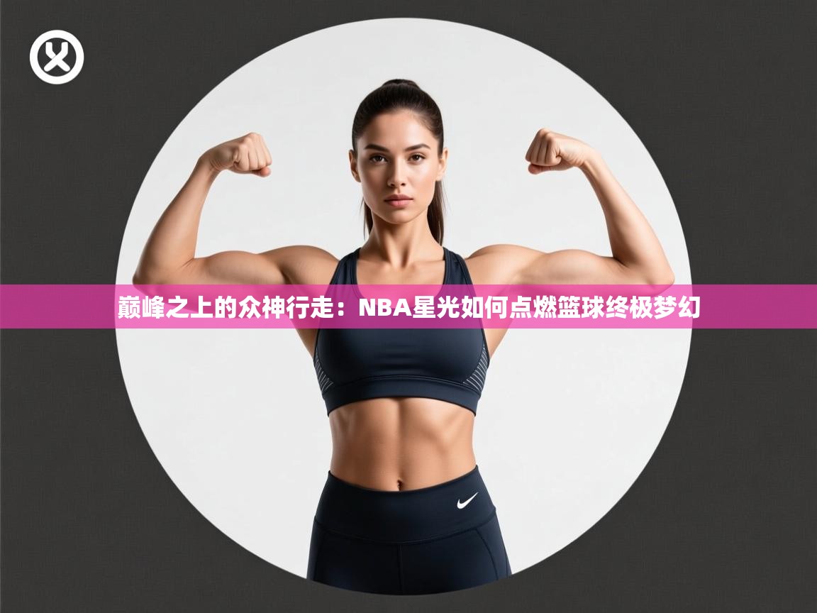 巅峰之上的众神行走：NBA星光如何点燃篮球终极梦幻  第1张