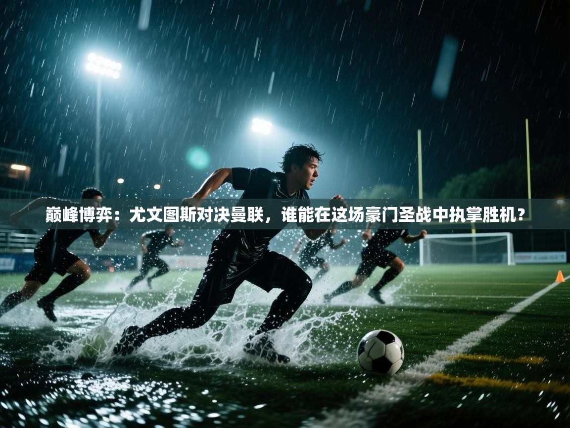 巅峰博弈:尤文图斯对决曼联,谁能在这场豪门圣战中执掌胜机? 第2张