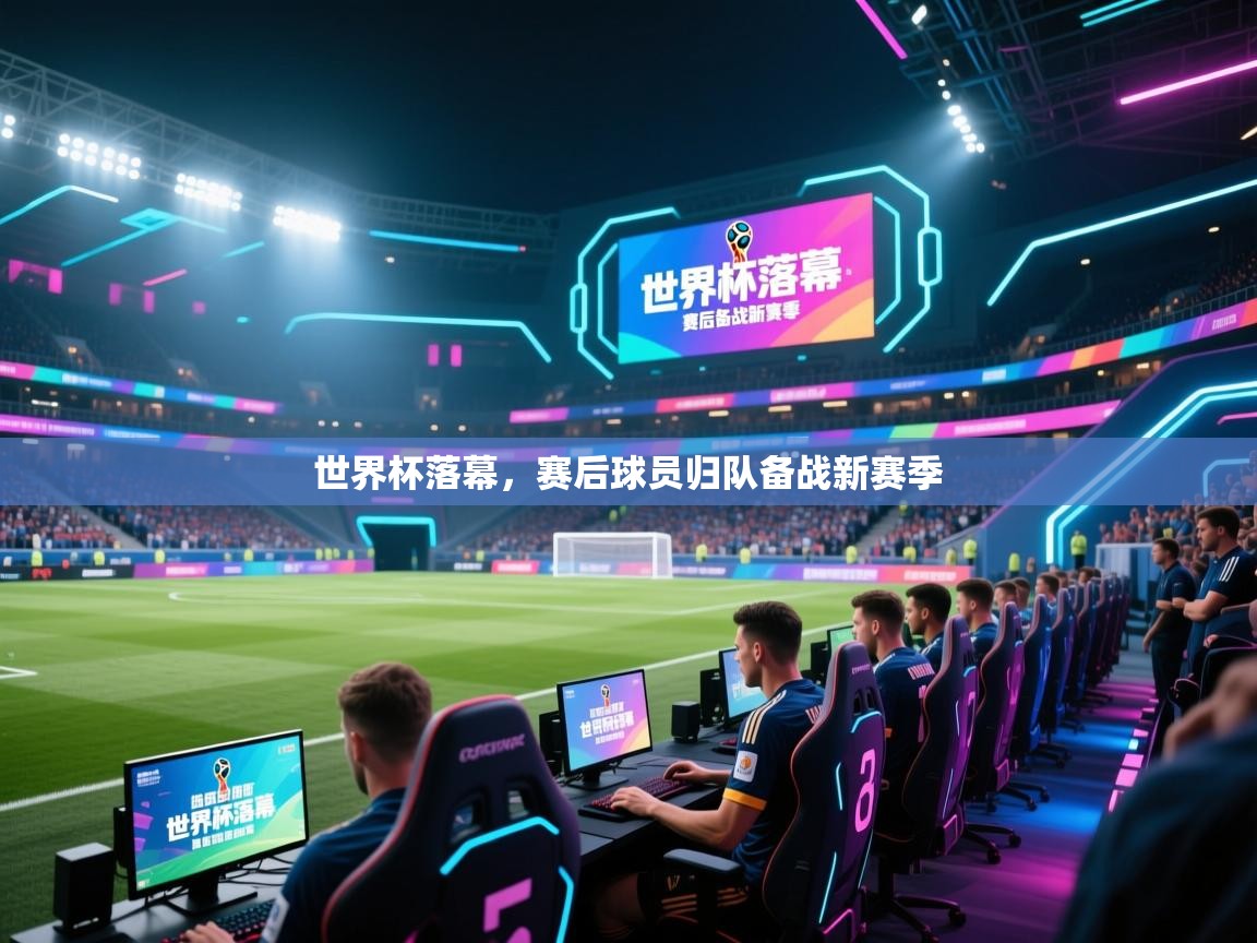 世界杯落幕,赛后球员归队备战新赛季 第2张