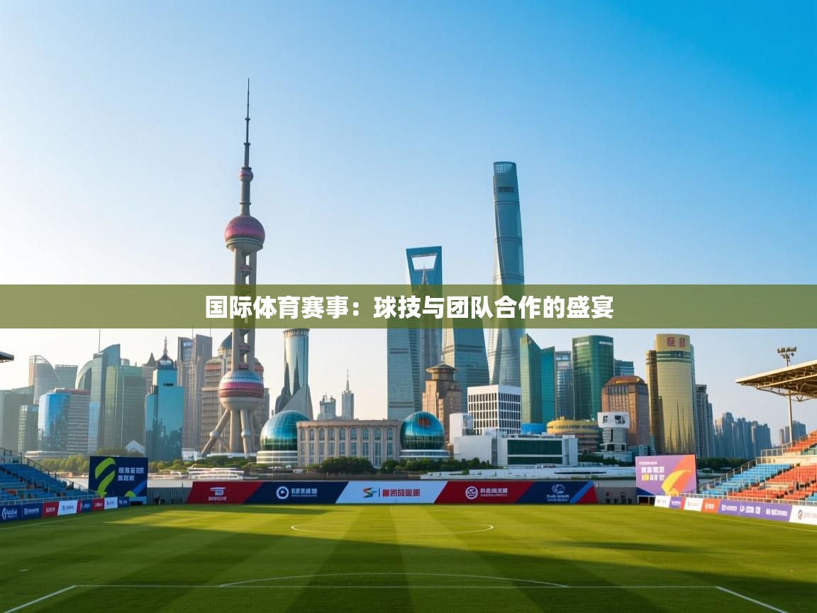 国际体育赛事：球技与团队合作的盛宴  第2张