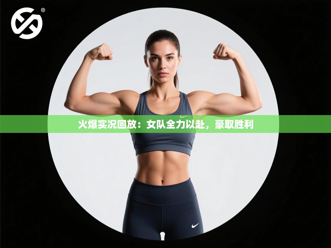 火爆实况回放：女队全力以赴，豪取胜利  第1张