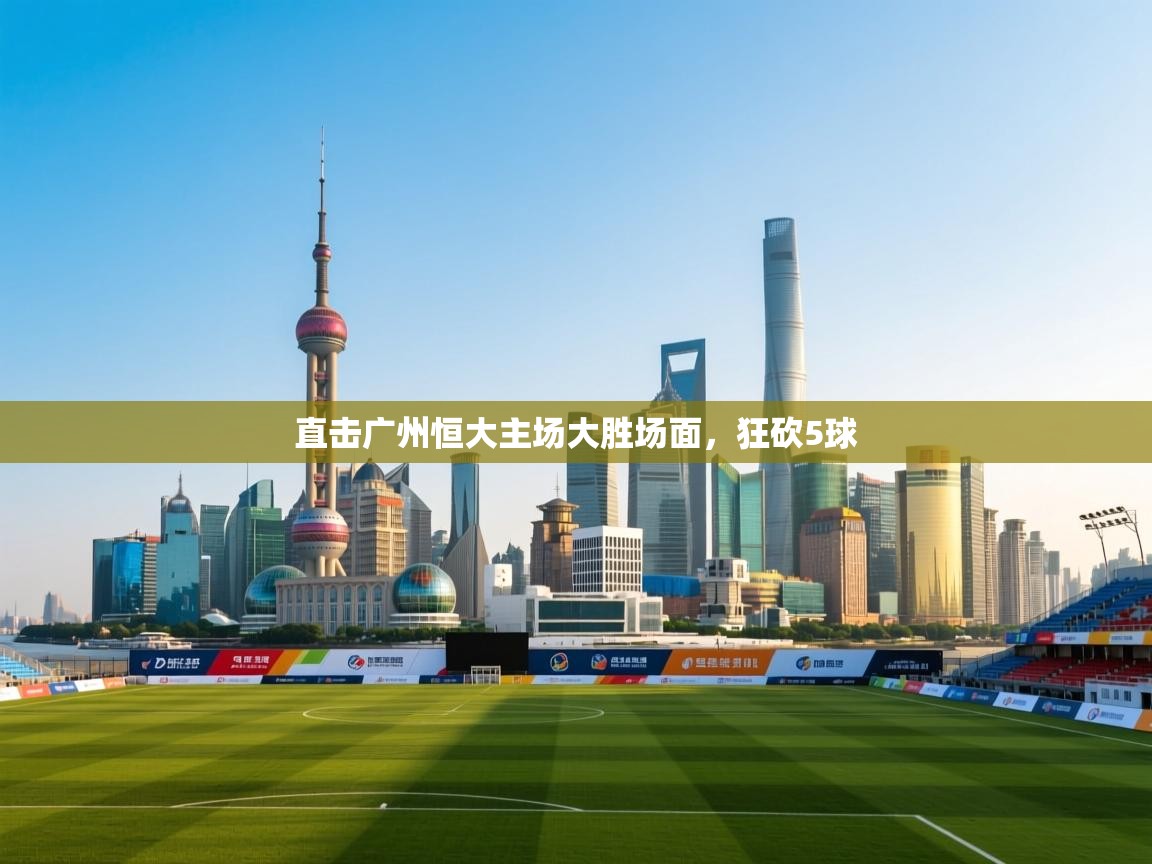 直击广州恒大主场大胜场面,狂砍5球 第1张