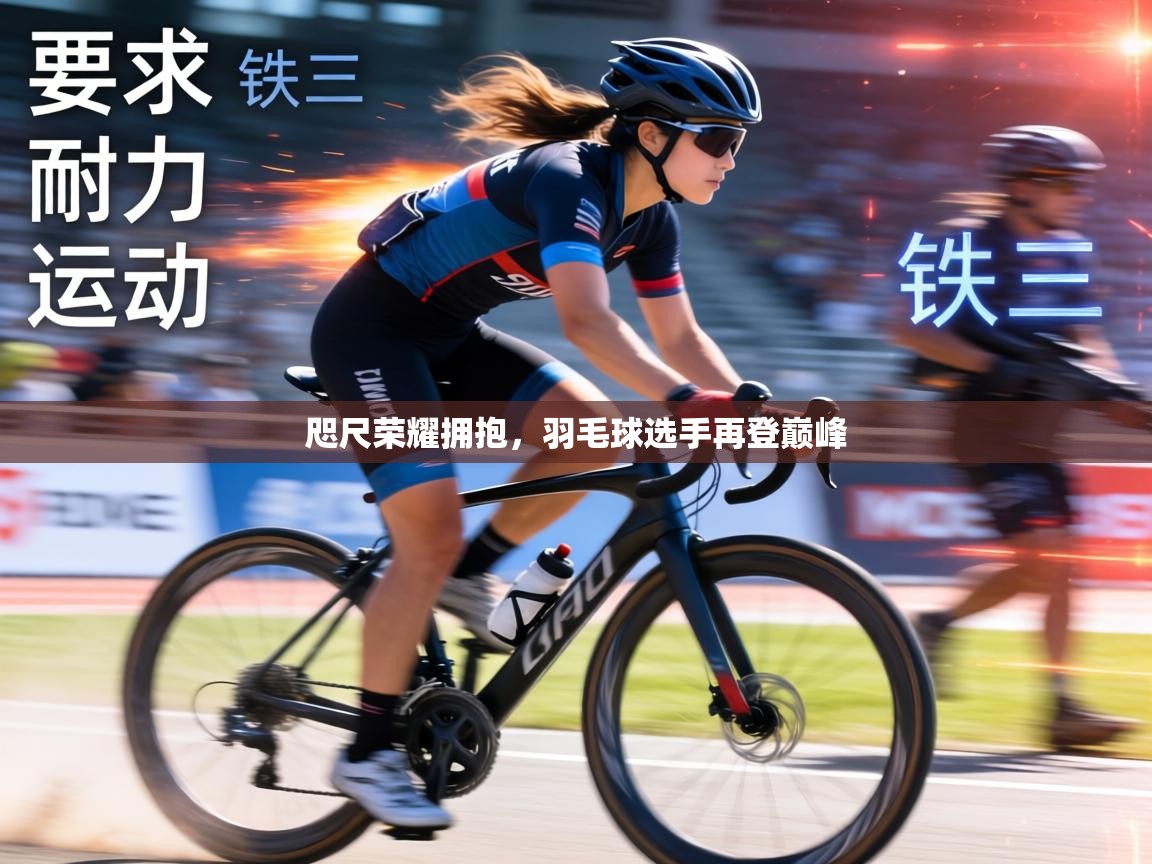 咫尺荣耀拥抱,羽毛球选手再登巅峰 第2张