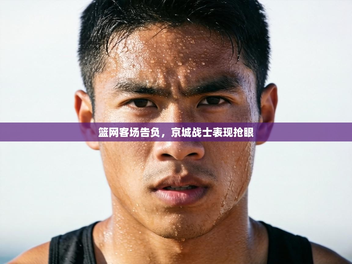 篮网客场告负，京城战士表现抢眼